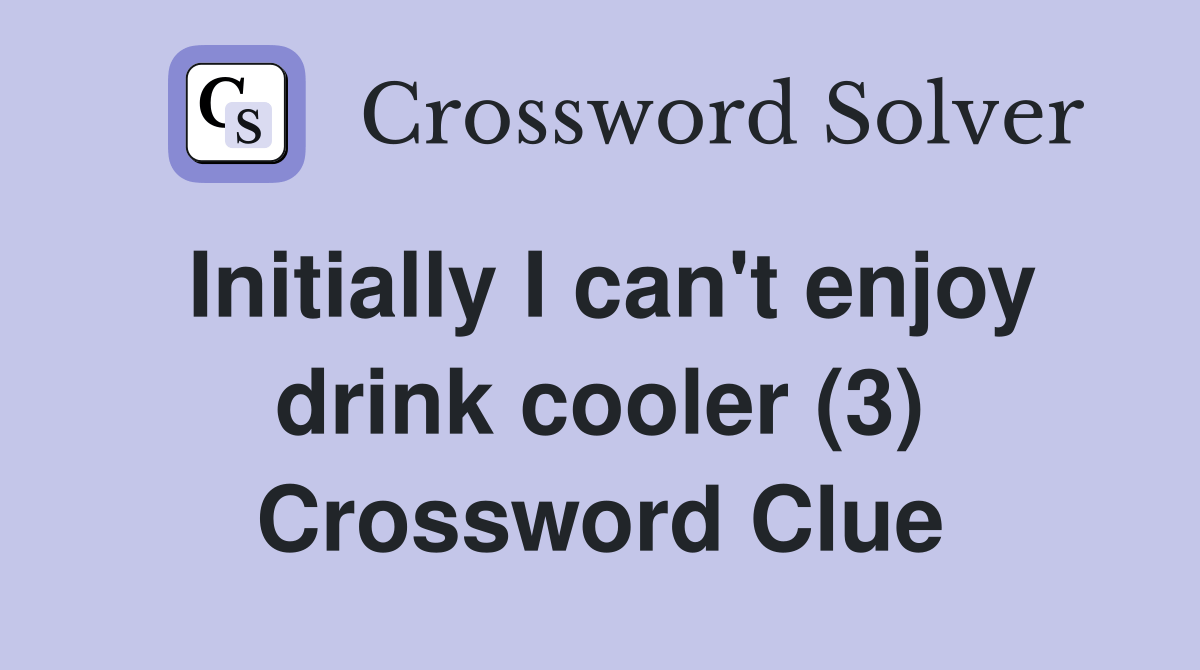 Initially I can't enjoy drink cooler (3) Crossword Clue Answers